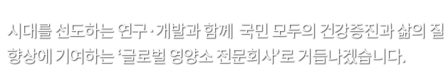 ‘글로벌 영양소 전문회사’로 거듭나겠습니다.